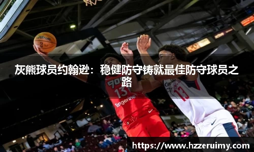 灰熊球员约翰逊：稳健防守铸就最佳防守球员之路