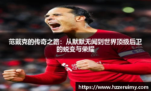 范戴克的传奇之路：从默默无闻到世界顶级后卫的蜕变与荣耀
