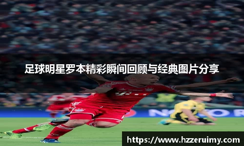 足球明星罗本精彩瞬间回顾与经典图片分享