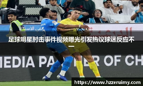 足球明星肘击事件视频曝光引发热议球迷反应不一