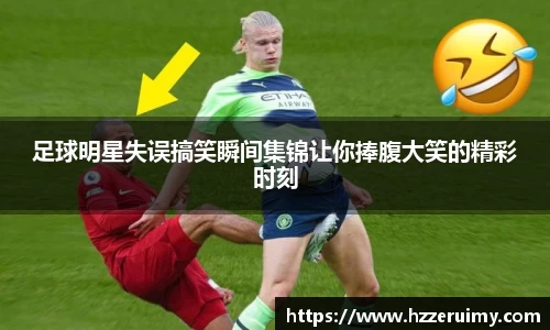 足球明星失误搞笑瞬间集锦让你捧腹大笑的精彩时刻