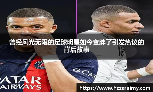 曾经风光无限的足球明星如今变胖了引发热议的背后故事